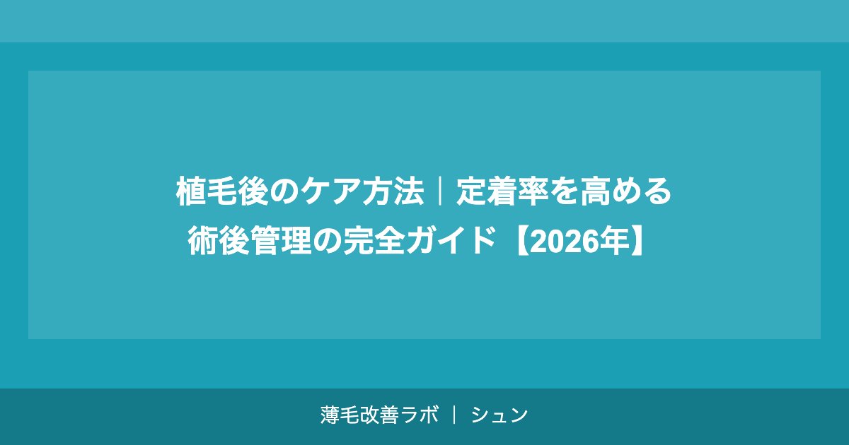 植毛後のケア方法｜定着率を高める術後管理の完全ガイド【2026年】