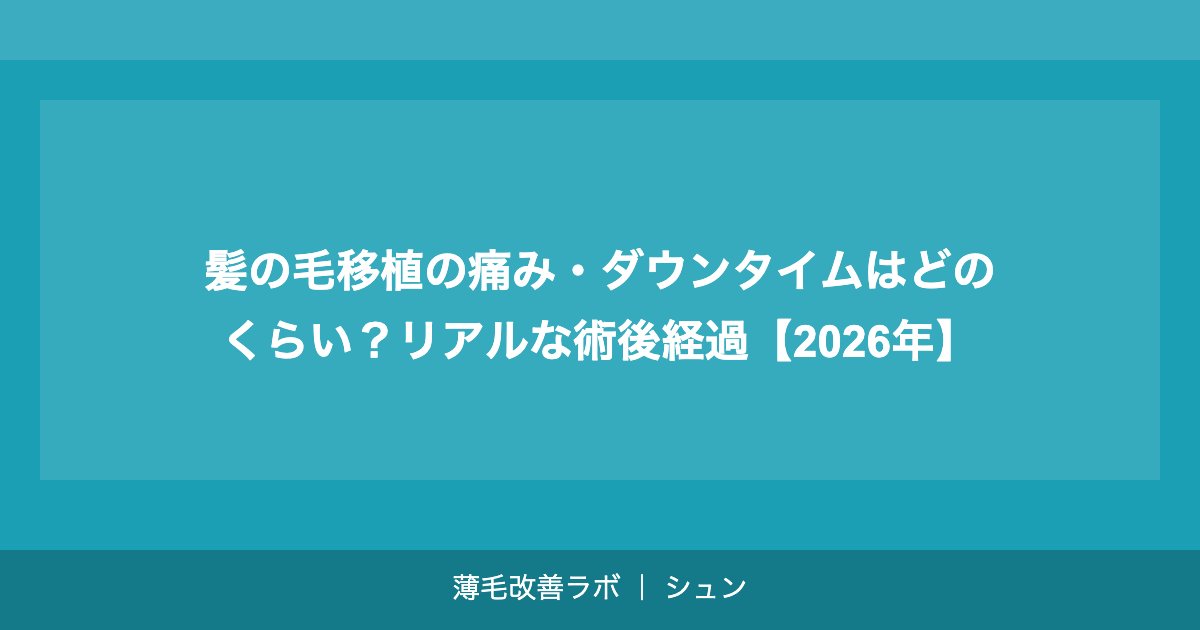髪の毛移植の痛み・ダウンタイムはどのくらい？リアルな術後経過【2026年】
