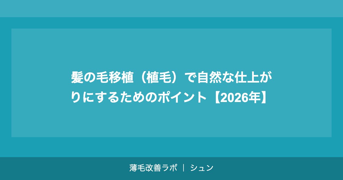 髪の毛移植（植毛）で自然な仕上がりにするためのポイント【2026年】