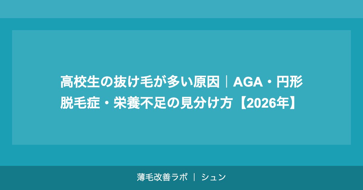 高校生の抜け毛が多い原因｜AGA・円形脱毛症・栄養不足の見分け方【2026年】
