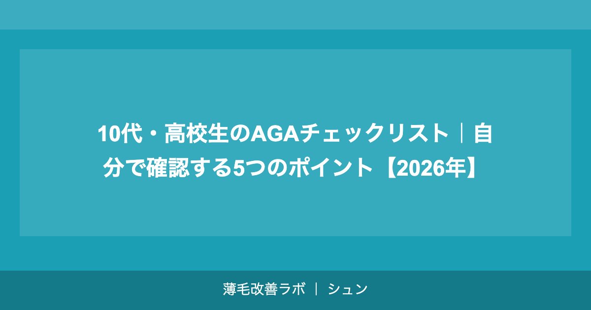 10代・高校生のAGAチェックリスト｜自分で確認する5つのポイント【2026年】