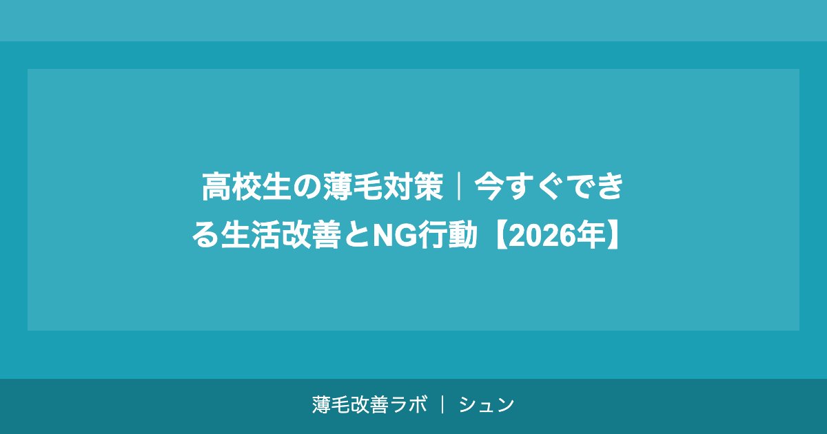 高校生の薄毛対策｜今すぐできる生活改善とNG行動【2026年】