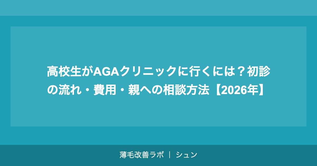 高校生がAGAクリニックに行くには？初診の流れ・費用・親への相談方法【2026年】