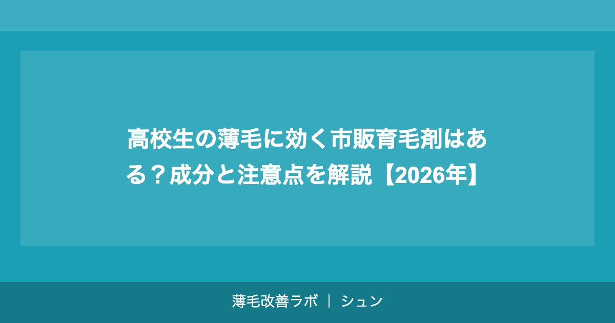 高校生の薄毛に効く市販育毛剤はある？成分と注意点を解説【2026年】