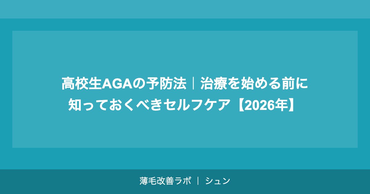 高校生AGAの予防法｜治療を始める前に知っておくべきセルフケア【2026年】