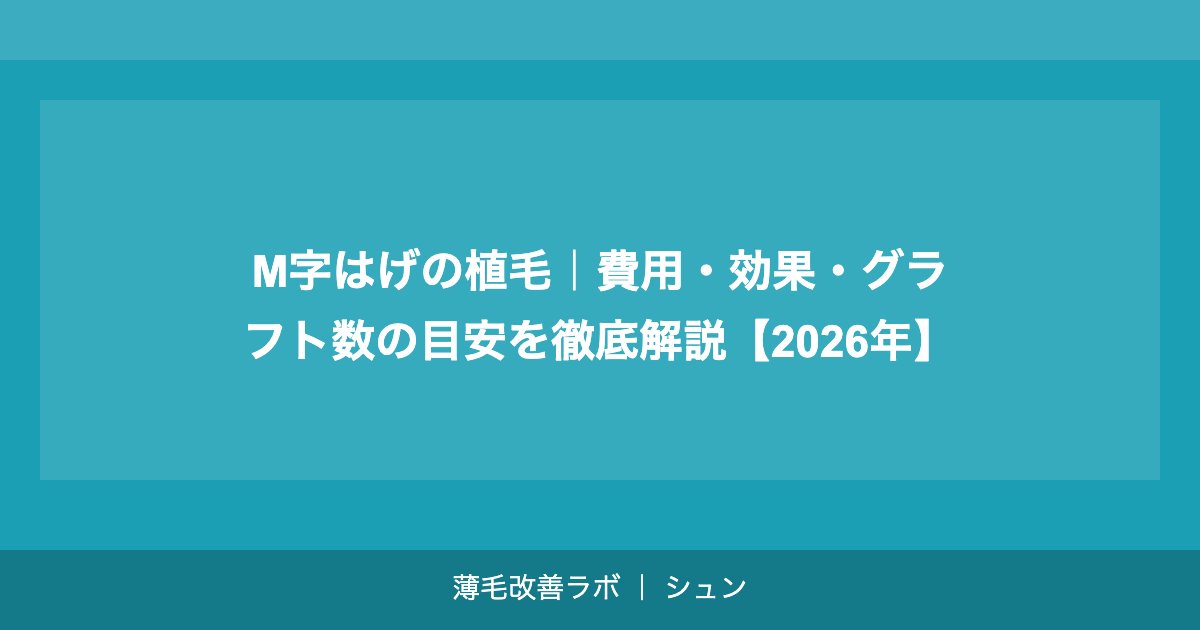 M字はげの植毛｜費用・効果・グラフト数の目安を徹底解説【2026年】