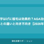 M字はげに植毛は効果的？AGA治療薬との違いと向き不向き【2026年】
