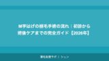 M字はげの植毛手術の流れ｜初診から術後ケアまでの完全ガイド【2026年】