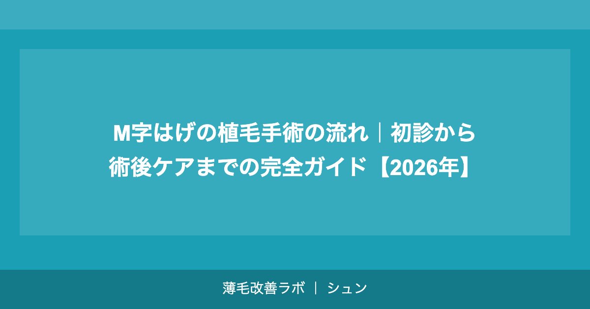 M字はげの植毛手術の流れ｜初診から術後ケアまでの完全ガイド【2026年】