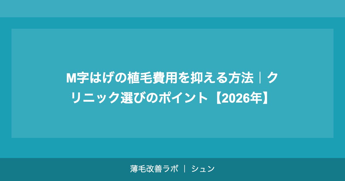 M字はげの植毛費用を抑える方法｜クリニック選びのポイント【2026年】