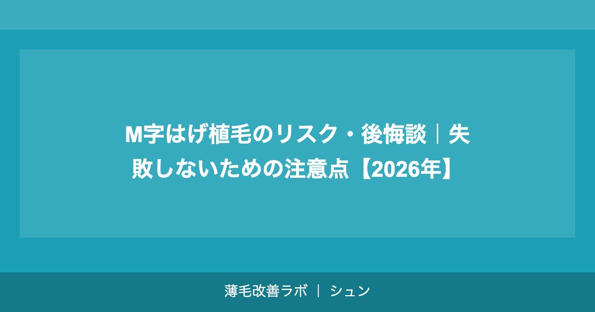 M字はげ植毛のリスク・後悔談｜失敗しないための注意点【2026年】