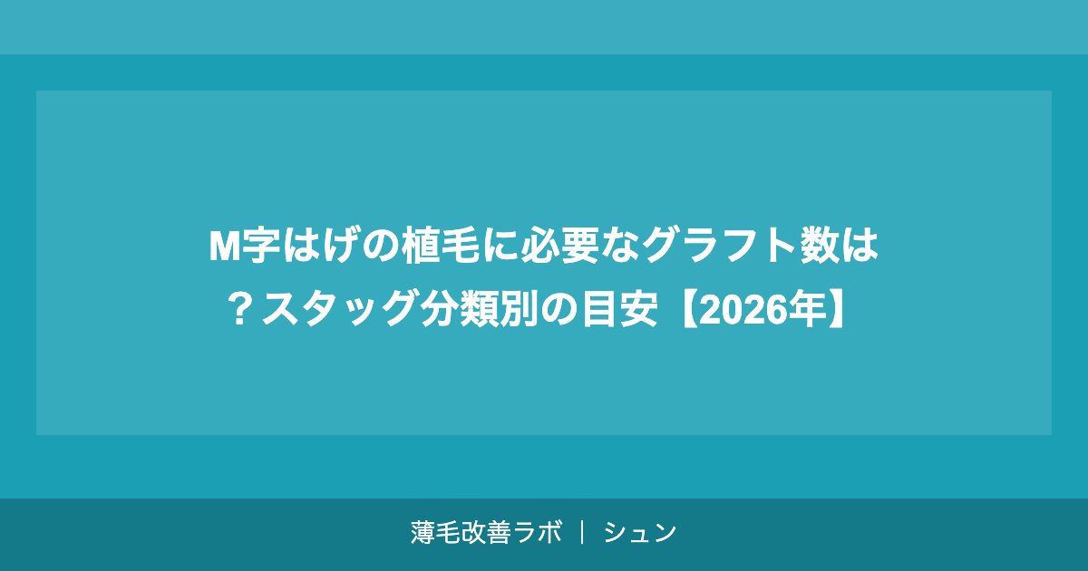 M字はげの植毛に必要なグラフト数は？スタッグ分類別の目安【2026年】