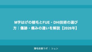 M字はげの植毛とFUE・DHI技術の選び方｜傷跡・痛みの違いを解説【2026年】