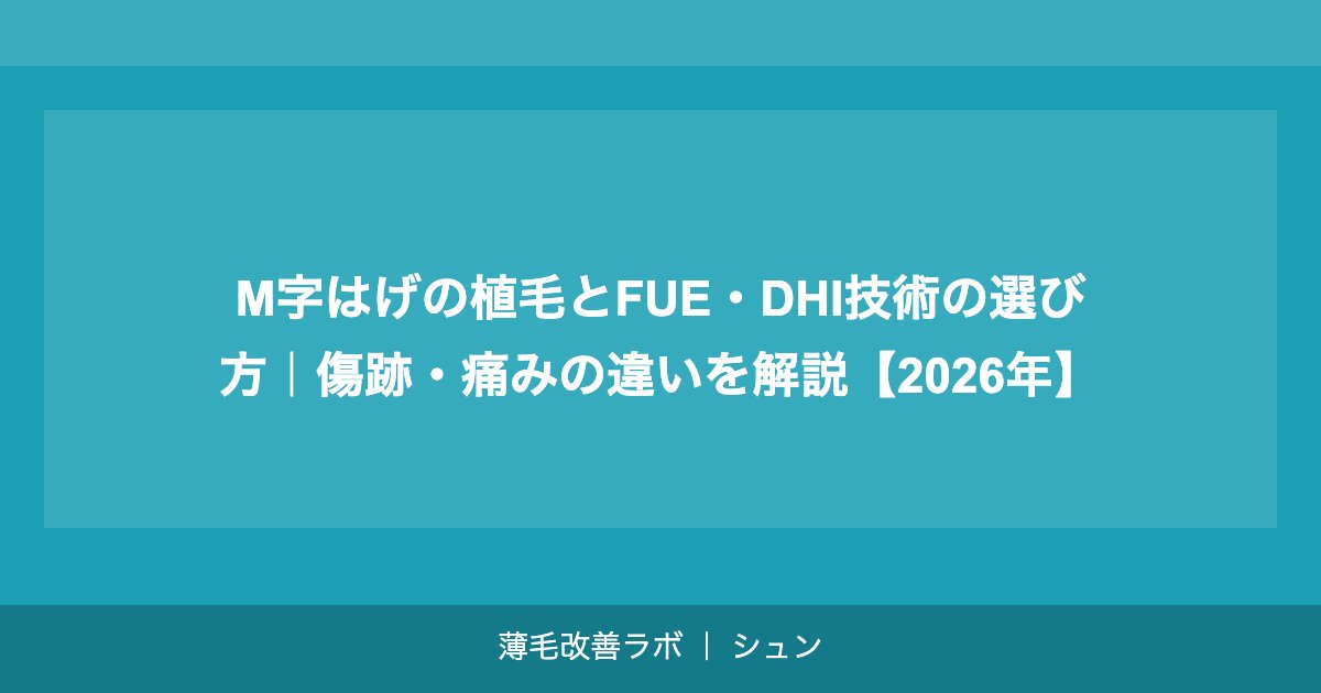 M字はげの植毛とFUE・DHI技術の選び方｜傷跡・痛みの違いを解説【2026年】