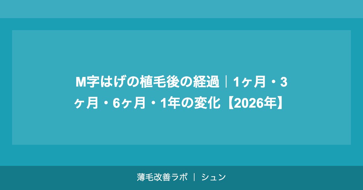 M字はげの植毛後の経過｜1ヶ月・3ヶ月・6ヶ月・1年の変化【2026年】