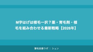 M字はげは植毛一択？薬・育毛剤・植毛を組み合わせる最新戦略【2026年】