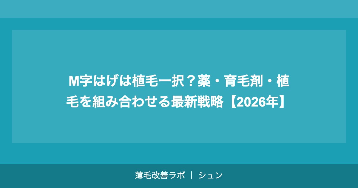 M字はげは植毛一択？薬・育毛剤・植毛を組み合わせる最新戦略【2026年】