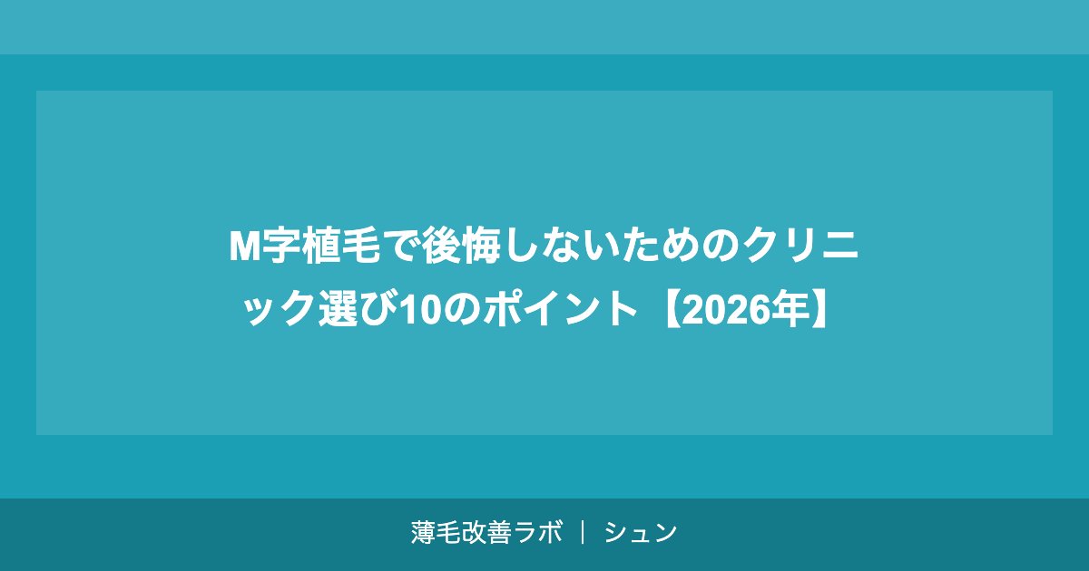M字植毛で後悔しないためのクリニック選び10のポイント【2026年】