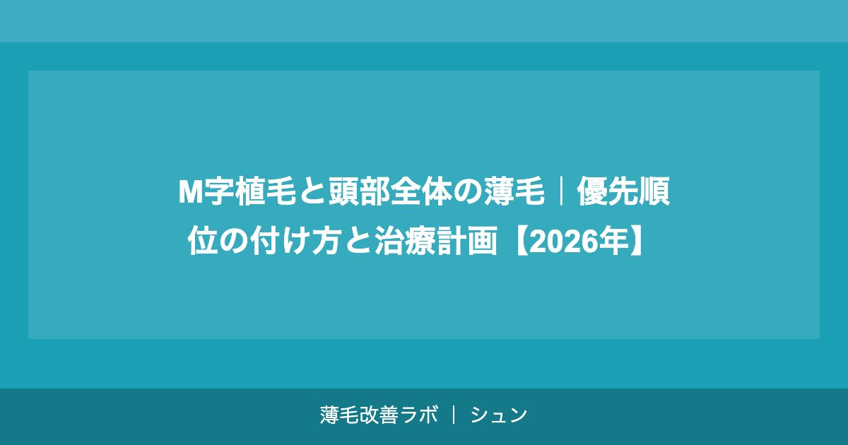 M字植毛と頭部全体の薄毛｜優先順位の付け方と治療計画【2026年】