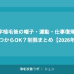 M字植毛後の帽子・運動・仕事復帰はいつからOK？制限まとめ【2026年】