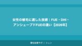 女性の植毛に適した技術｜FUE・DHI・アンシェーブドFUEの違い【2026年】