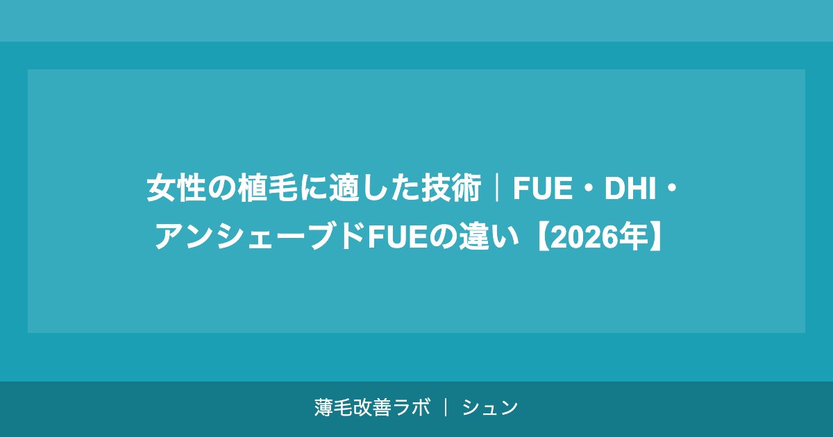 女性の植毛に適した技術｜FUE・DHI・アンシェーブドFUEの違い【2026年】