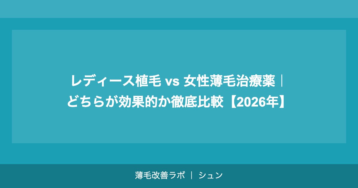 レディース植毛 vs 女性薄毛治療薬｜どちらが効果的か徹底比較【2026年】