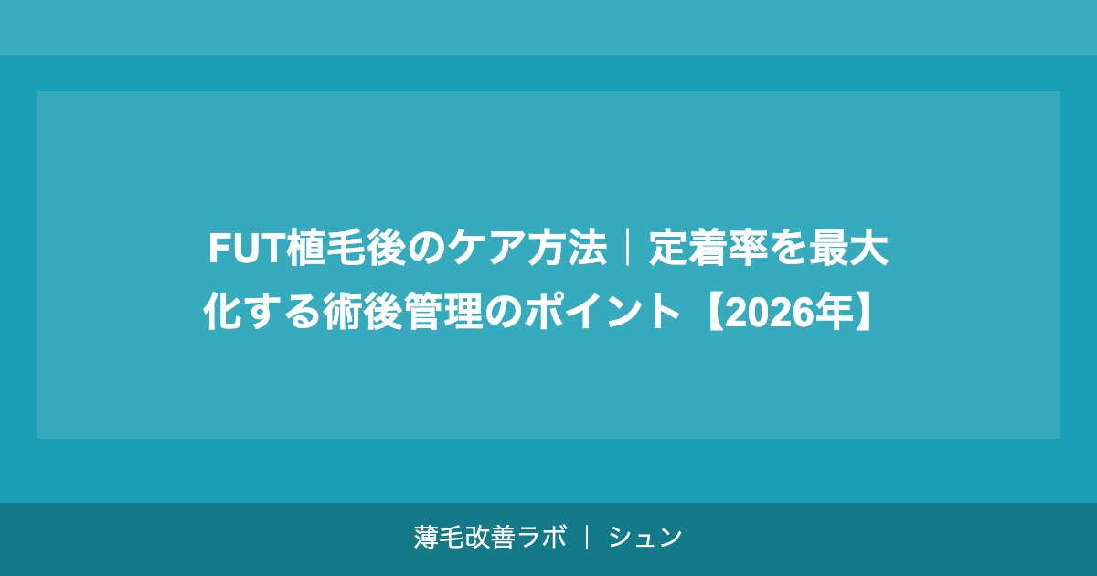 FUT植毛後のケア方法｜定着率を最大化する術後管理のポイント【2026年】