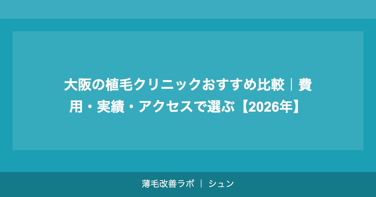 大阪の植毛クリニックおすすめ比較｜費用・実績・アクセスで選ぶ【2026年】