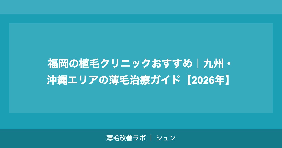 福岡の植毛クリニックおすすめ｜九州・沖縄エリアの薄毛治療ガイド【2026年】
