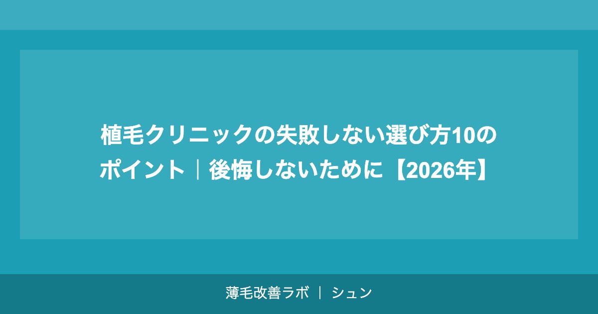 植毛クリニックの失敗しない選び方10のポイント｜後悔しないために【2026年】