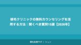 植毛クリニックの無料カウンセリングを活用する方法｜聞くべき質問15選【2026年】