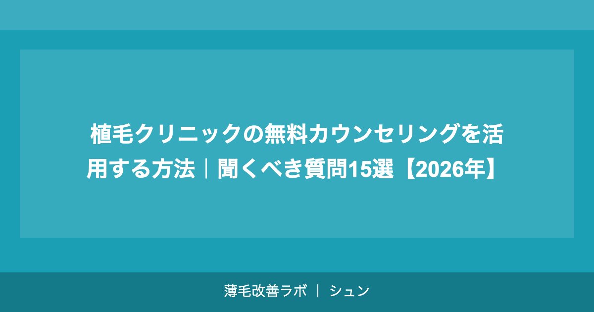 植毛クリニックの無料カウンセリングを活用する方法｜聞くべき質問15選【2026年】