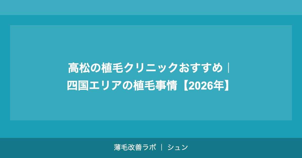 高松の植毛クリニックおすすめ｜四国エリアで植毛を受ける完全ガイド【2026年】