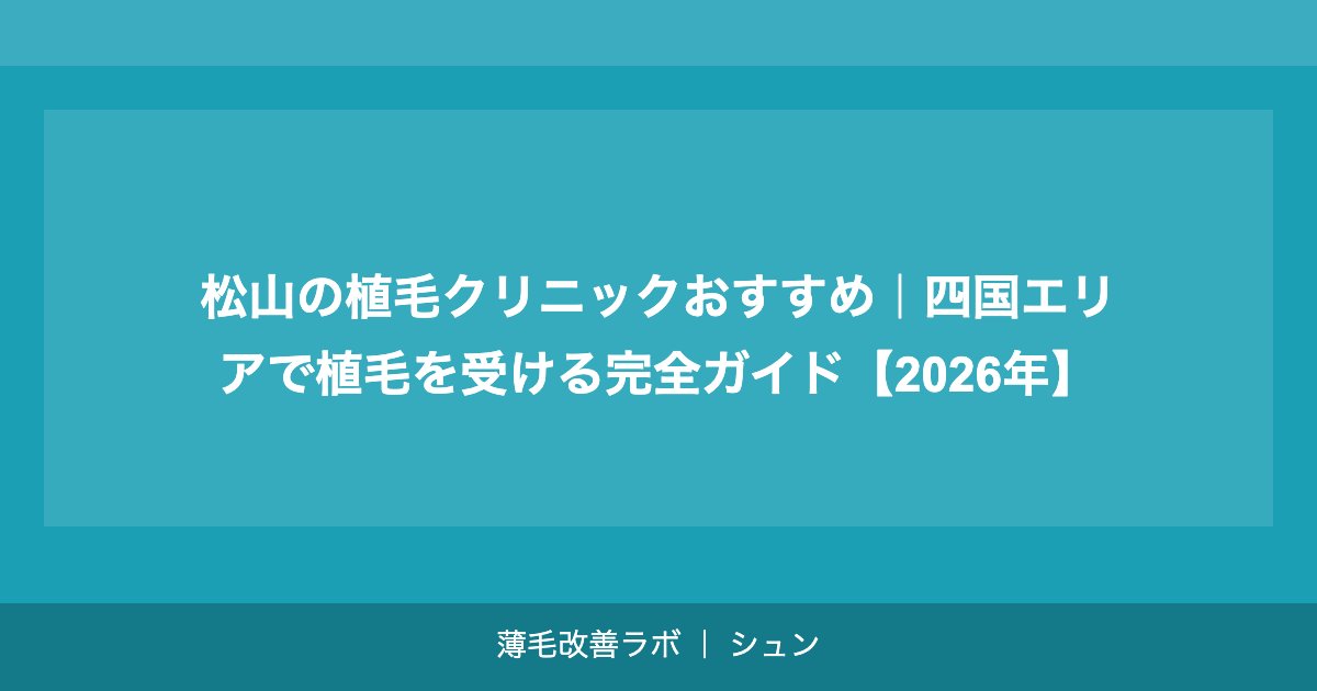 松山の植毛クリニックおすすめ｜四国エリアで植毛を受ける完全ガイド【2026年】