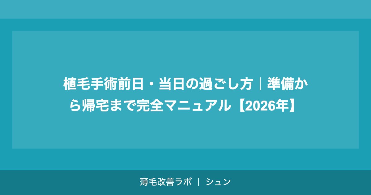 植毛手術前日・当日の過ごし方｜準備から帰宅まで完全マニュアル【2026年】