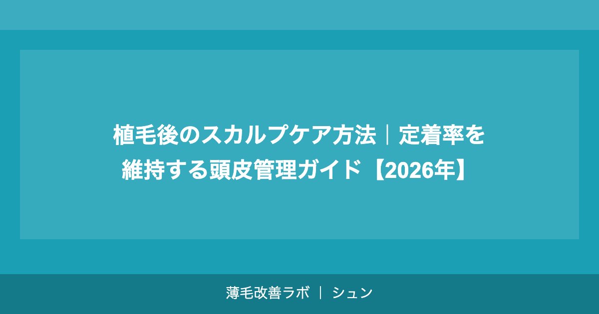 植毛後のスカルプケア方法｜定着率を維持する頭皮管理ガイド【2026年】
