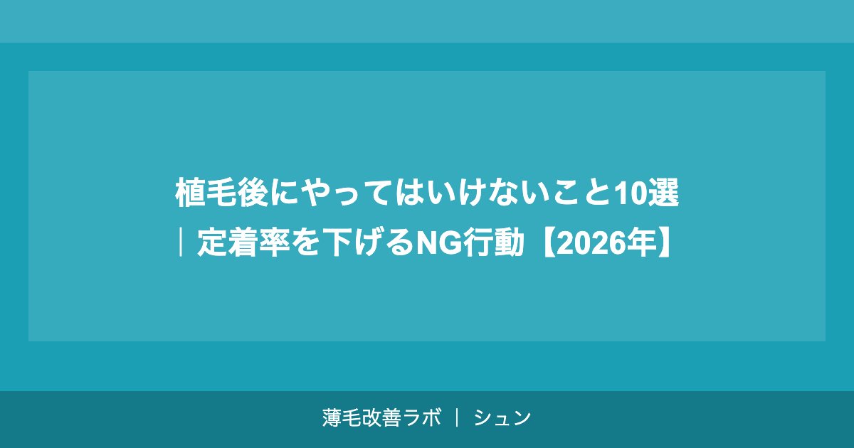 植毛後にやってはいけないこと10選｜定着率を下げるNG行動【2026年】