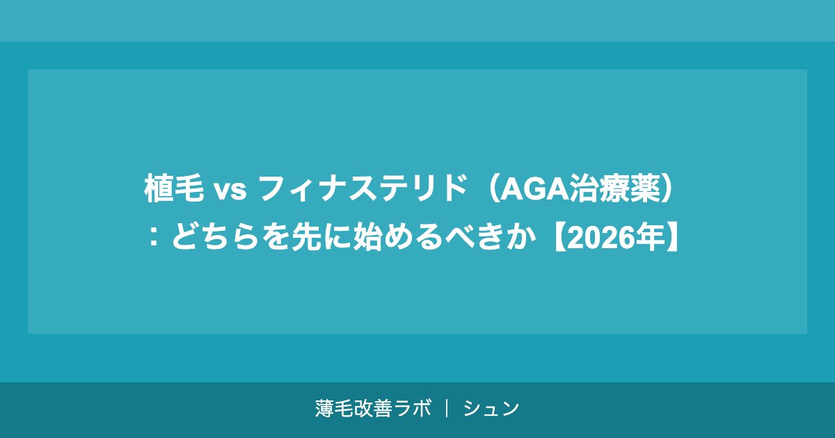 植毛 vs フィナステリド（AGA治療薬）：どちらを先に始めるべきか【2026年】