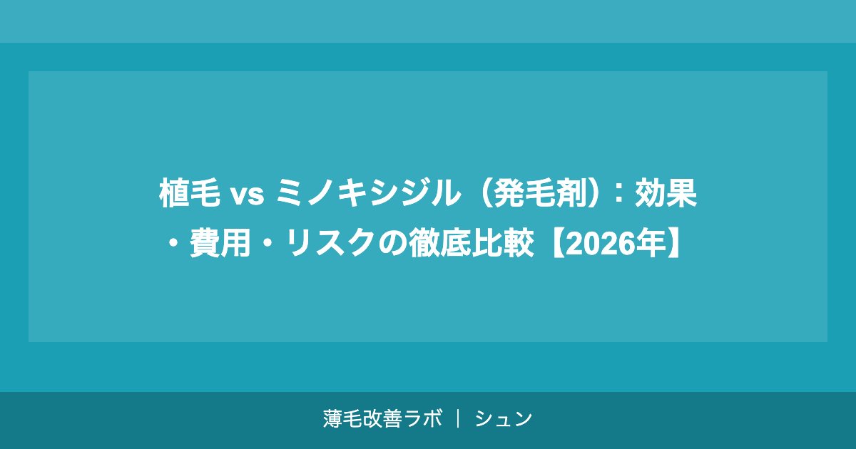 植毛 vs ミノキシジル（発毛剤）：効果・費用・リスクの徹底比較【2026年】