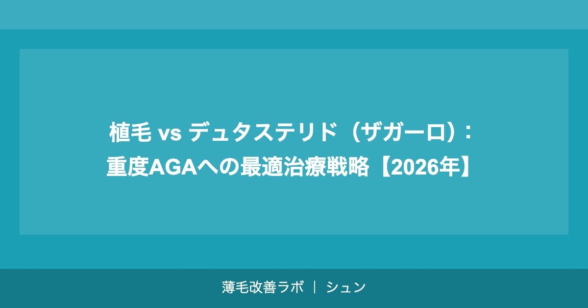 植毛 vs デュタステリド（ザガーロ）：重度AGAへの最適治療戦略【2026年】
