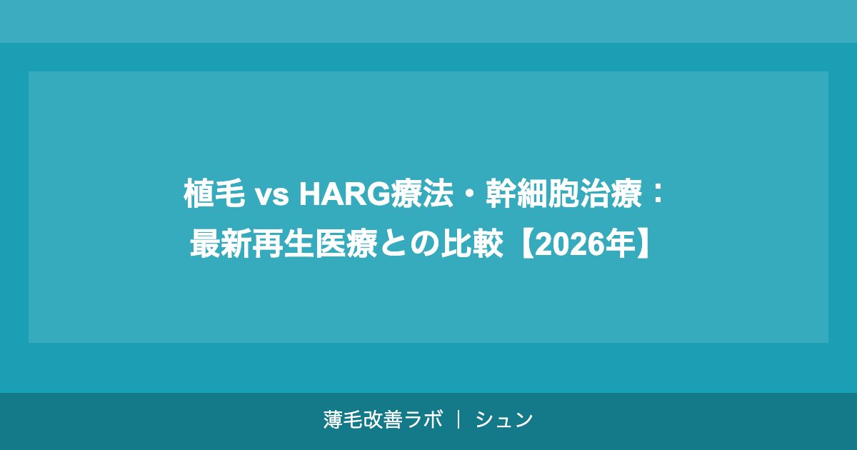 植毛 vs HARG療法・幹細胞治療：最新再生医療との比較【2026年】
