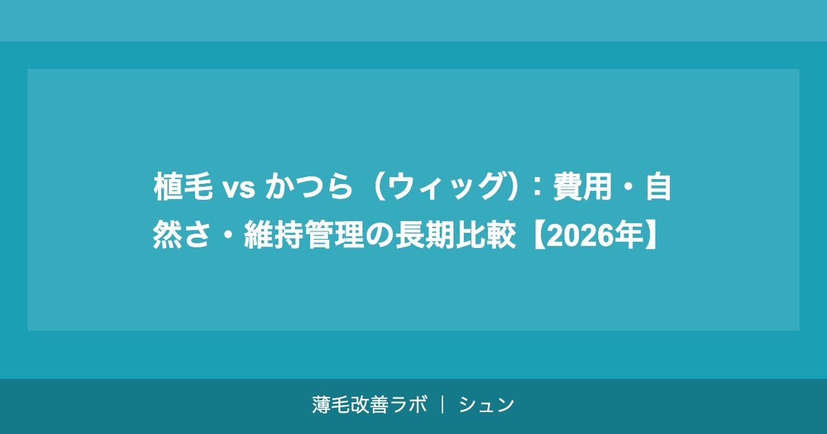 植毛 vs かつら（ウィッグ）：費用・自然さ・維持管理の長期比較【2026年】