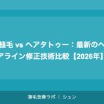 植毛 vs ヘアタトゥー：最新のヘアライン修正技術比較【2026年】