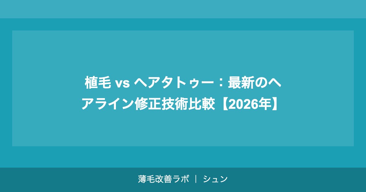 植毛 vs ヘアタトゥー：最新のヘアライン修正技術比較【2026年】