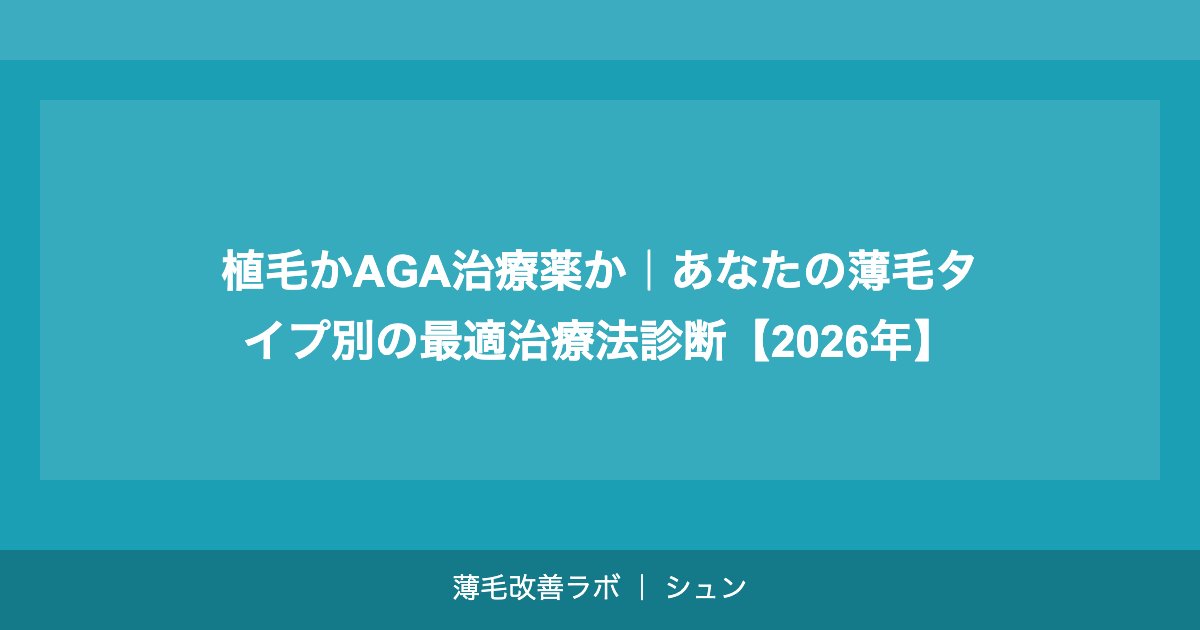 植毛かAGA治療薬か｜あなたの薄毛タイプ別の最適治療法診断【2026年】