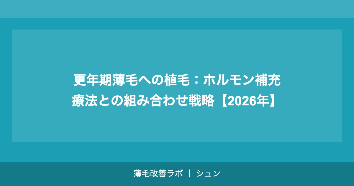 更年期薄毛への植毛：ホルモン補充療法との組み合わせ戦略【2026年】