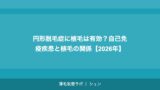円形脱毛症に植毛は有効？自己免疫疾患と植毛の関係【2026年】
