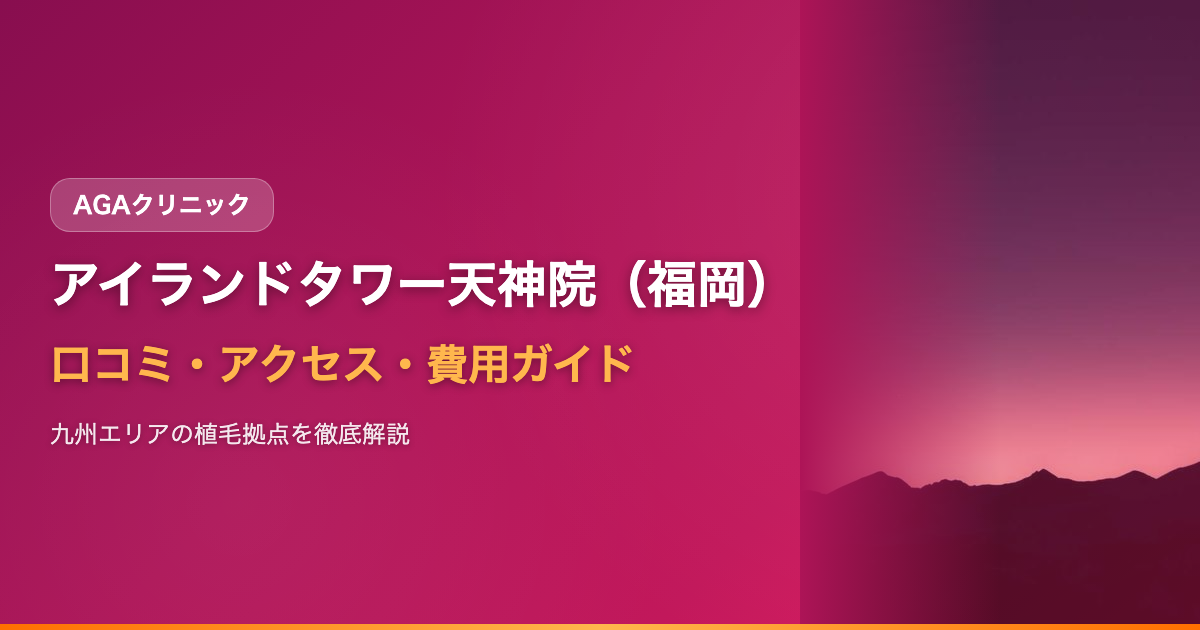 アイランドタワークリニック天神院（福岡・九州）の口コミ・アクセス・費用【2025年最新版】