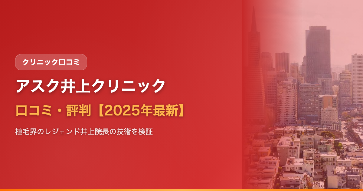 アスク井上クリニックの口コミ・評判【2025年最新】植毛界のレジェンド井上院長の技術・費用・注意点を全解説